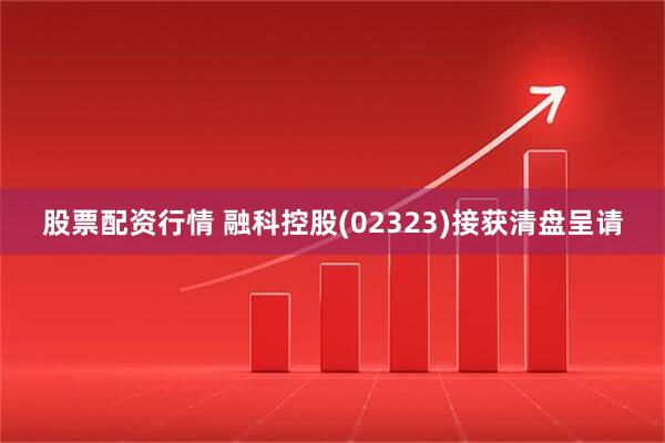 股票配资行情 融科控股(02323)接获清盘呈请