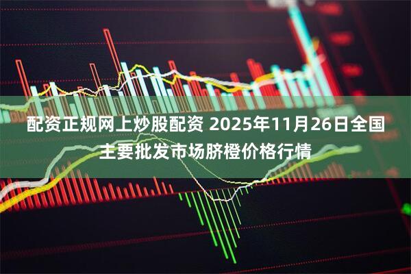 配资正规网上炒股配资 2025年11月26日全国主要批发市场脐橙价格行情