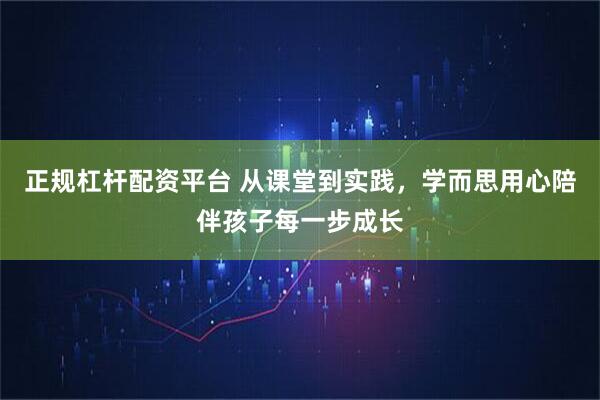 正规杠杆配资平台 从课堂到实践，学而思用心陪伴孩子每一步成长