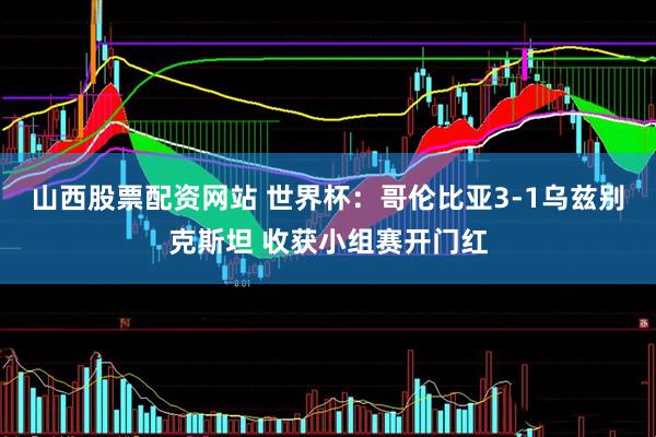 山西股票配资网站 世界杯：哥伦比亚3-1乌兹别克斯坦 收获小组赛开门红