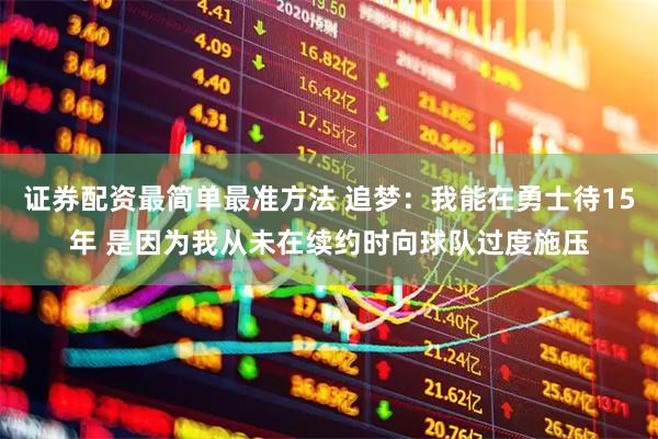 证券配资最简单最准方法 追梦：我能在勇士待15年 是因为我从未在续约时向球队过度施压
